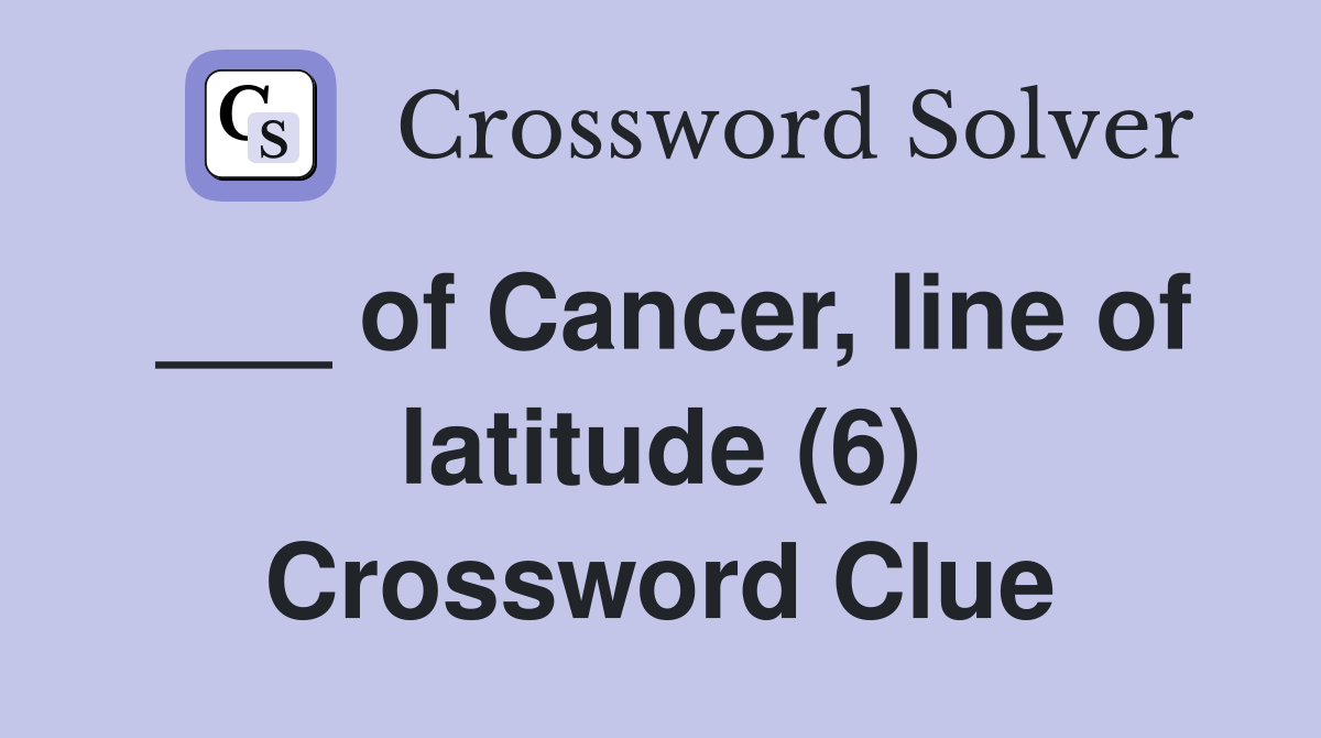 of Cancer, line of latitude (6) Crossword Clue Answers Crossword Solver